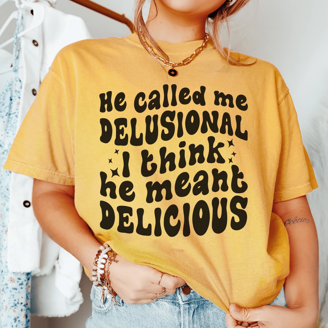 He Called Me Delusional I Think He Meant Delicious-0